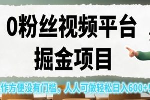 0粉丝视频平台掘金项目，操作方便没有门槛，人人可做轻松日入600+