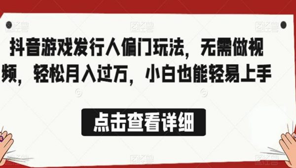 全网首发，抖音游戏发行人偏门玩法，无需做视频，轻松月入过万，小白也能轻易上手