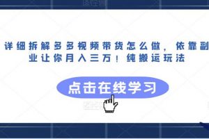 详细拆解多多视频带货怎么做，依靠副业让你月入三万！纯搬运玩法