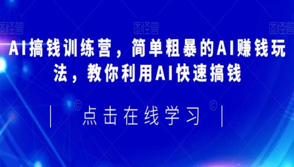 AI搞钱训练营，简单粗暴的AI赚钱玩法，教你利用AI快速搞钱