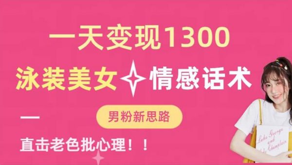 一天变现1300，泳装美女+情感话术，提供素材，无脑矩阵操作