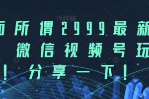 市面所谓2999最新教程，微信视频号玩法，分享一下