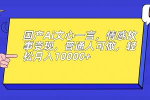 国产Ai文心一言，情感故事变现，普通人可做，轻松月入10000+