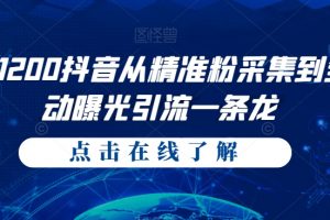 价值1200抖音从精准粉采集到全自动曝光引流一条龙