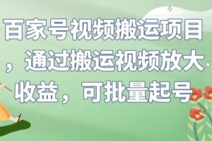 百家号视频搬运项目，通过搬运视频放大收益，可批量起号