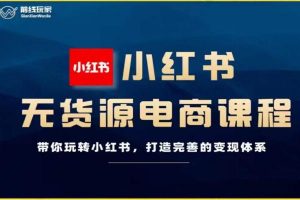 前线玩家《小红书无货源电商》带你玩转小红书，打造完善的变现体系