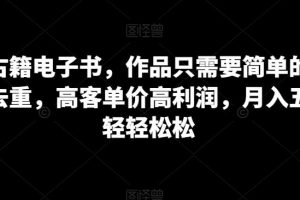 卖古籍电子书，作品只需要简单的图片去重，高客单价高利润，月入五位轻轻松松