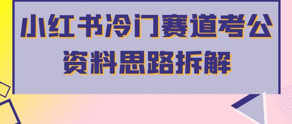 小红书冷门赛道考公资料思路拆解，简单搬运无需操作，转化高涨粉快轻松月入过万