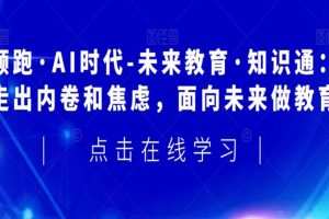 领跑·AI时代-未来教育·知识通：走出内卷和焦虑，面向未来做教育