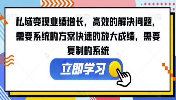 私域变现业绩增长，高效的解决问题，需要系统的方案快速的放大成绩，需要复制的系统