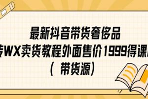 最新抖音奢侈品转微信卖货教程外面售价1999的课程（带货源）