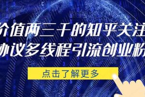 价值两三千的知乎关注协议 多线程引流创业粉