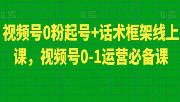 视频号0粉起号+话术框架线上课，视频号0-1运营必备课