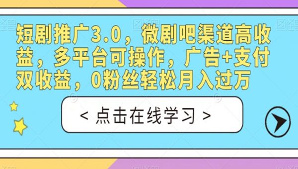 短剧推广3.0，微剧吧渠道高收益，多平台可操作，广告+支付双收益，0粉丝轻松月入过万