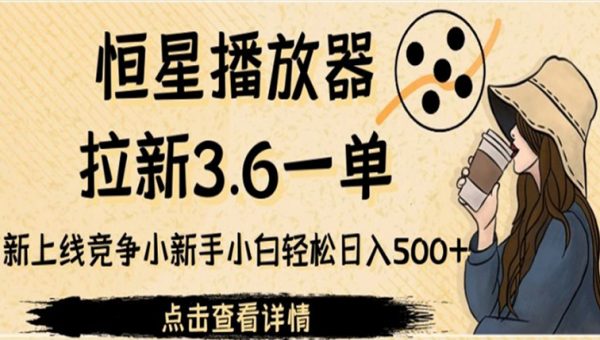 恒星播放器拉新3.6一单，新上线竞争小新手小白轻松日入500+