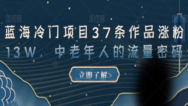 蓝海冷门项目37条作品涨粉13W，中老年人的流量密码