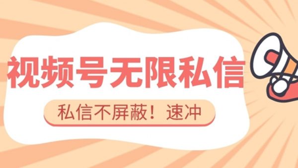 全球首发-视频号无限私信术-直接触达不屏蔽