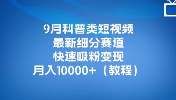 9月科普类短视频最新细分赛道，快速吸粉变现，月入10000+（详细教程）