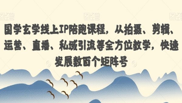 国学玄学线上IP陪跑课程，从拍摄、剪辑、运营、直播、私域引流等全方位教学，快速发展数百个矩阵号