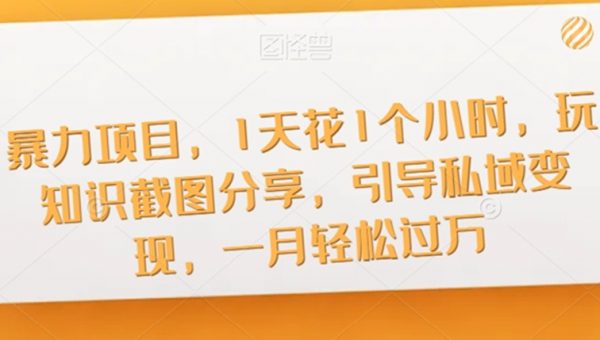 暴力项目，1天花1个小时，玩知识截图分享，引导私域变现，一月轻松过万