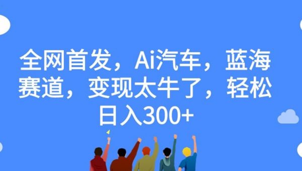 全网首发，Ai汽车，蓝海赛道，变现太牛了，轻松日入300+