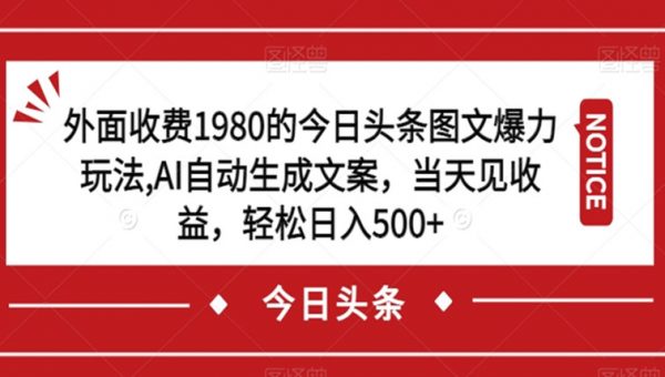 外面收费1980的今日头条图文爆力玩法，AI自动生成文案，当天见收益，轻松日入500+