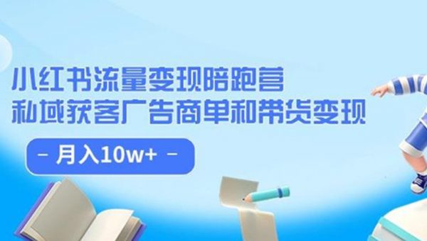 小红书流量·变现陪跑营（第8期）：私域获客广告商单和带货变现 月入10w+