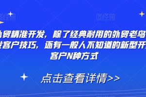 外贸精准开发，除了经典耐用的外贸老鸟开发客户技巧，还有一般人不知道的新型开发客户N种方式