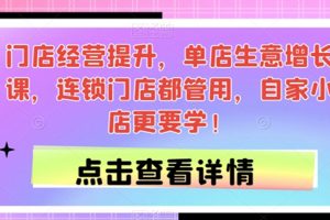 门店经营提升，单店生意增长课，连锁门店都管用，自家小店更要学！