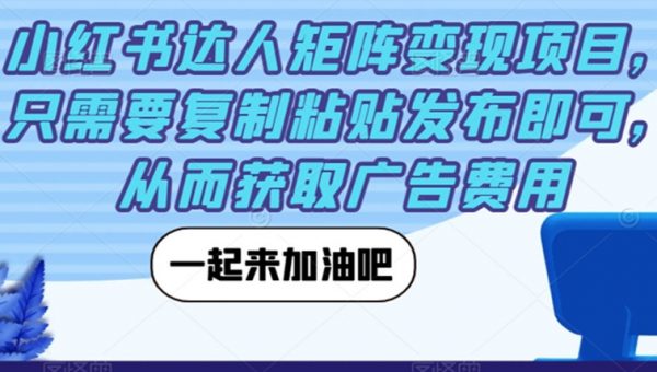 小红书达人矩阵变现项目，只需要复制粘贴发布即可，从而获取广告费用