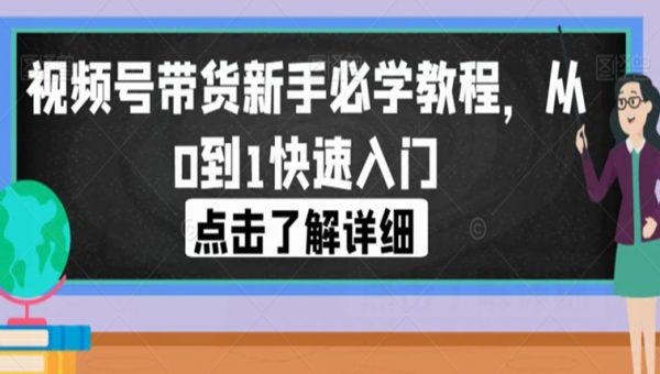 视频号带货新手必学教程，从0到1快速入门