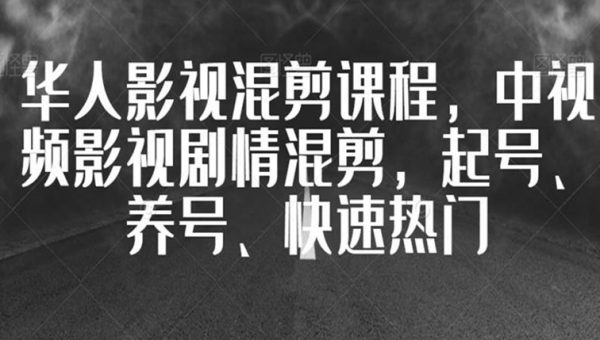 华人影视混剪课程，中视频影视剧情混剪，起号、养号、快速热门