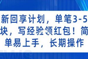 新回享计划，单笔3-5块，写经验领红包，简单易上手，长期操作