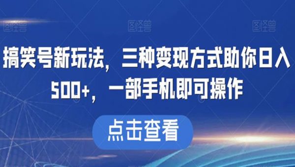 搞笑号新玩法，三种变现方式助你日入500+，一部手机即可操作