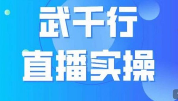 武千行直播实操课，账号定位、带货账号搭建、选品等