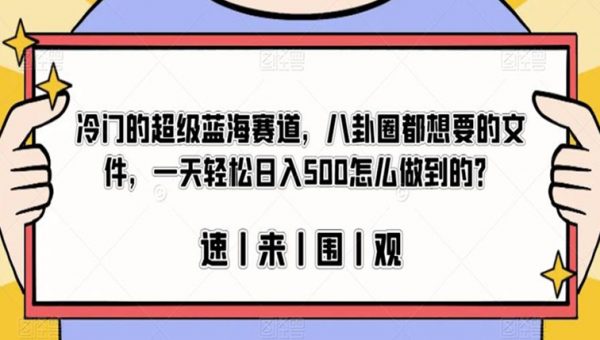 冷门的超级蓝海赛道，八卦圈都想要的文件，一天轻松日入500怎么做到的？