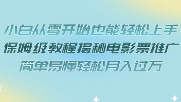 小白从零开始也能轻松上手，保姆级教程揭秘电影票推广，简单易懂轻松月入过万