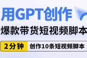 用GPT创作爆款带货短视频脚本，2分钟创作10条短视频脚本