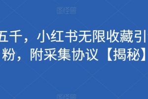 价值五千，小红书无限收藏引流创业粉，附采集协议