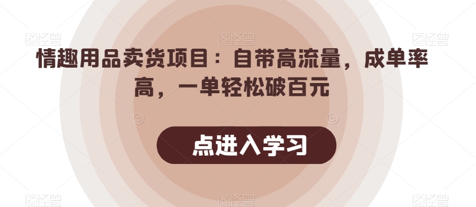 情趣用品卖货项目：自带高流量，成单率高，一单轻松破百元