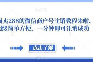 外面卖288的微信商户号注销教程来啦，超级简单方便，一分钟即可注销成功