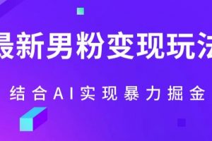 最新男粉玩法，利用AI结合男粉项目暴力掘金，单日收益可达1000+