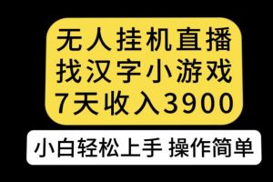 无人直播找汉字小游戏新玩法，7天收益3900，小白轻松上手人人可操作