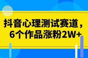 抖音心理测试赛道，6个作品涨粉2W+