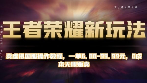 王者荣耀新玩法，卖虚拟国服操作教程，一单6.88-99.99元，0成本无限贩卖