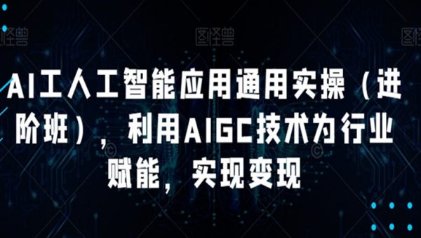 AI工人工智能应用通用实操（进阶班），利用AIGC技术为行业赋能，实现变现