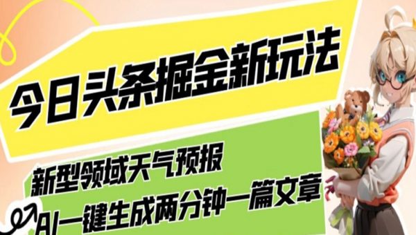 今日头条掘金新玩法，关于新型领域天气预报，AI一键生成两分钟一篇文章，复制粘贴轻松月入5000+