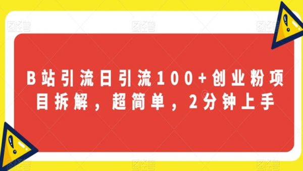 B站引流日引流100+创业粉项目拆解，超简单，2分钟上手