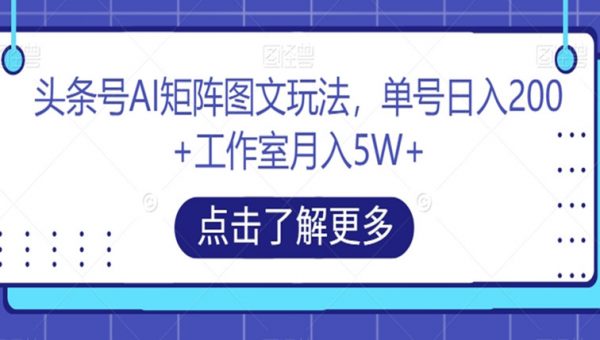 头条号AI矩阵图文玩法，单号日入200+工作室月入5W+