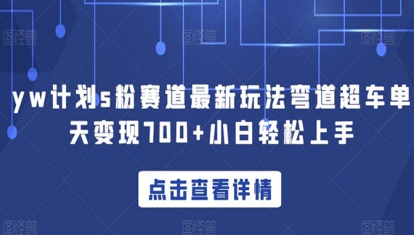 yw计划s粉赛道最新玩法弯道超车单天变现700+小白轻松上手